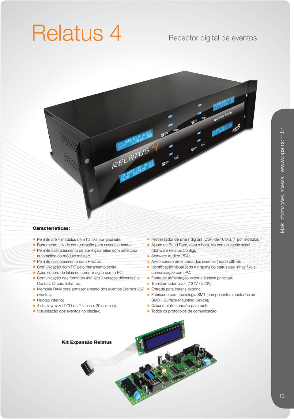 diferentes) e Contact ID para linha fixa; Memória RAM para armazenamento dos eventos (últimos 257 eventos); Relógio interno; 4 displays (azul LCD de 2 linhas x 20 colunas); Visualização dos eventos