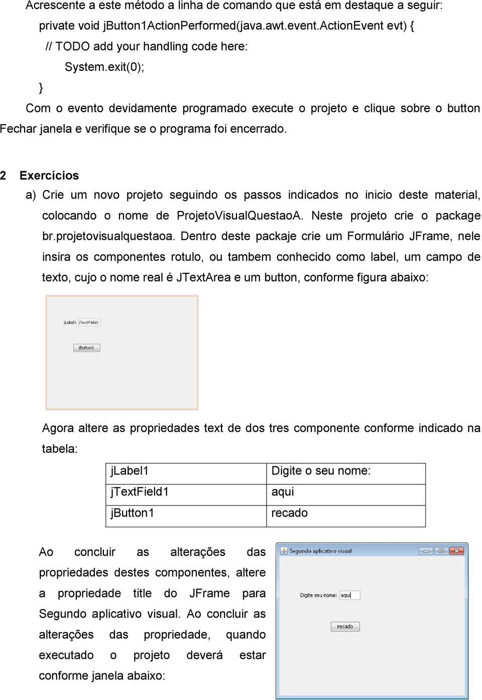 2 Exercícios a) Crie um novo projeto seguindo os passos indicados no inicio deste material, colocando o nome de ProjetoVisualQuestaoA. Neste projeto crie o package br.projetovisualquestaoa.