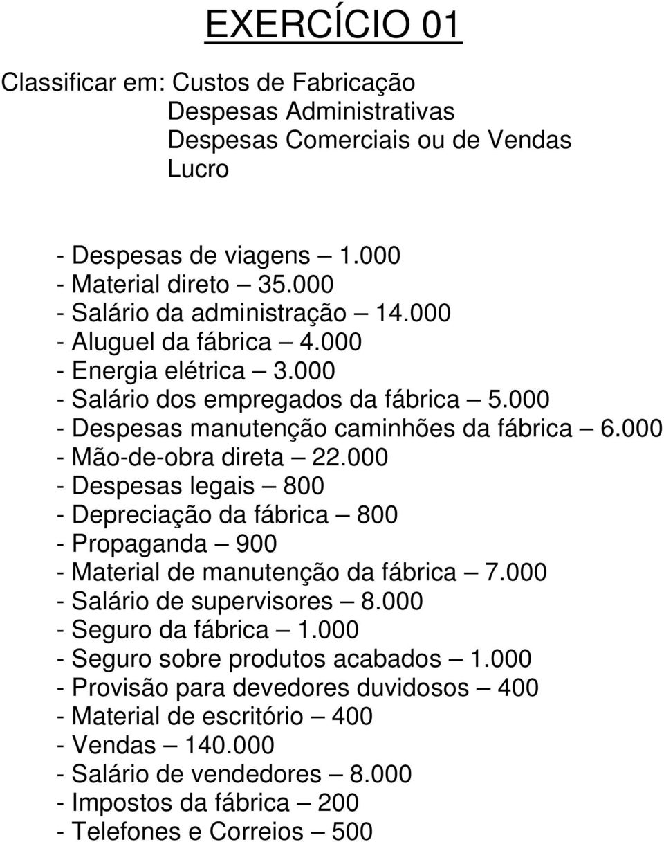 000 - Mão-de-obra direta 22.000 - Despesas legais 800 - Depreciação da fábrica 800 - Propaganda 900 - Material de manutenção da fábrica 7.000 - Salário de supervisores 8.