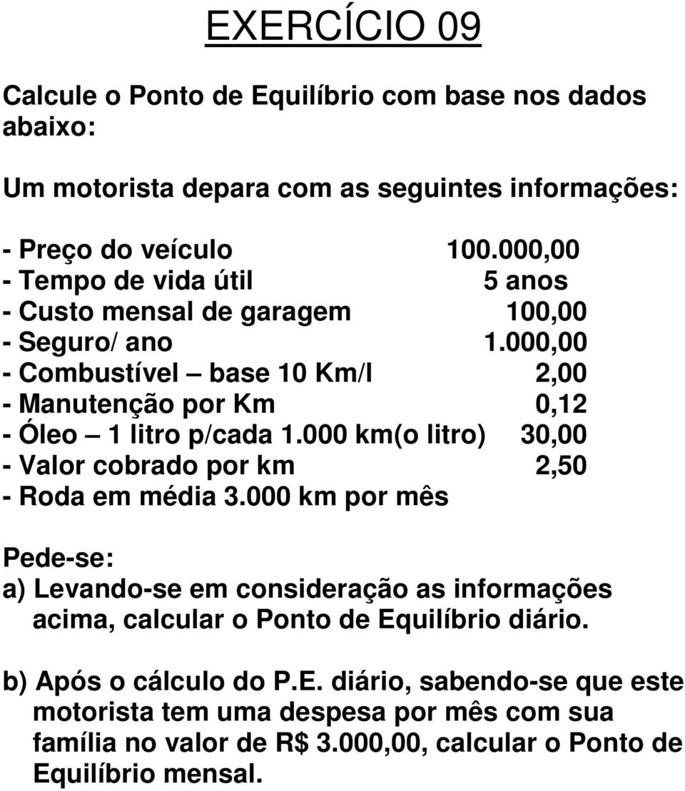 000,00 - Combustível base 10 Km/l 2,00 - Manutenção por Km 0,12 - Óleo 1 litro p/cada 1.000 km(o litro) 30,00 - Valor cobrado por km 2,50 - Roda em média 3.