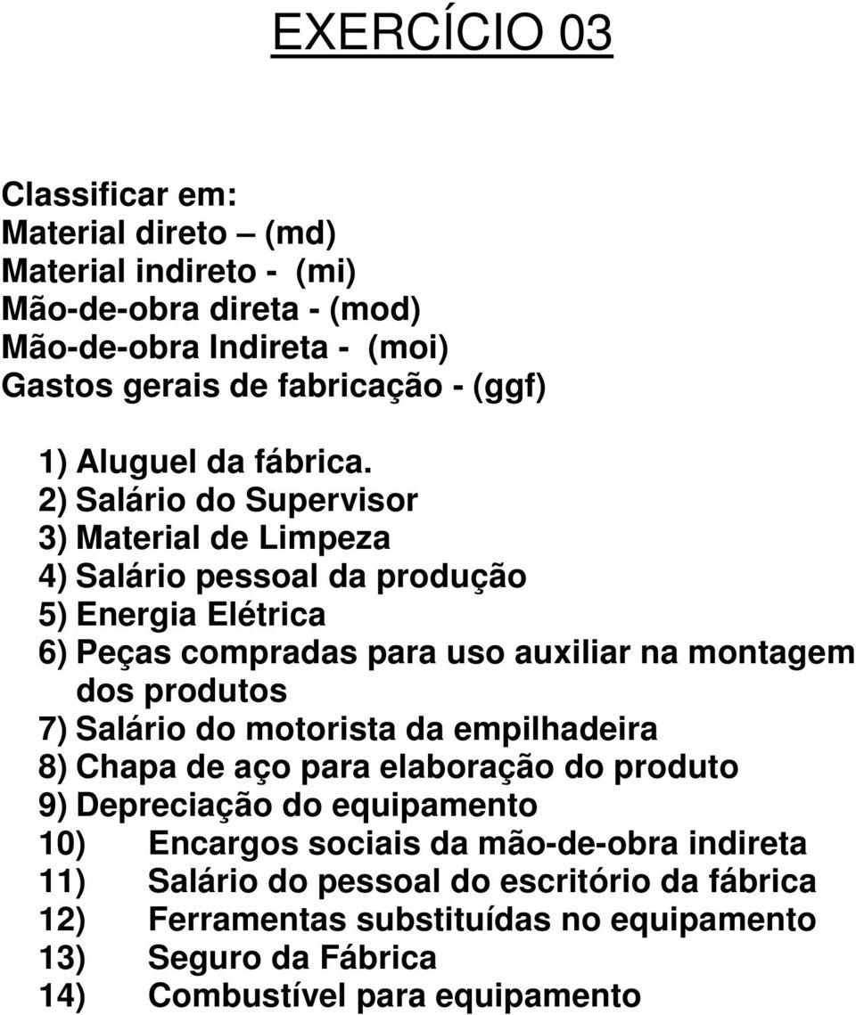 2) Salário do Supervisor 3) Material de Limpeza 4) Salário pessoal da produção 5) Energia Elétrica 6) Peças compradas para uso auxiliar na montagem dos produtos 7)