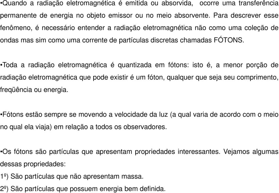 Toda a radiação eletromagnética é quantizada em fótons: isto é, a menor porção de radiação eletromagnética que pode existir é um fóton, qualquer que seja seu comprimento, freqüência ou energia.