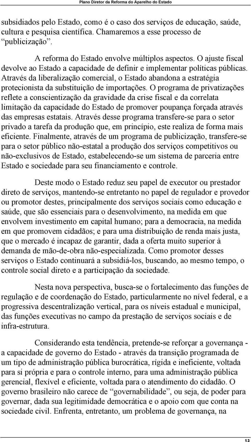 Através da liberalização comercial, o Estado abandona a estratégia protecionista da substituição de importações.