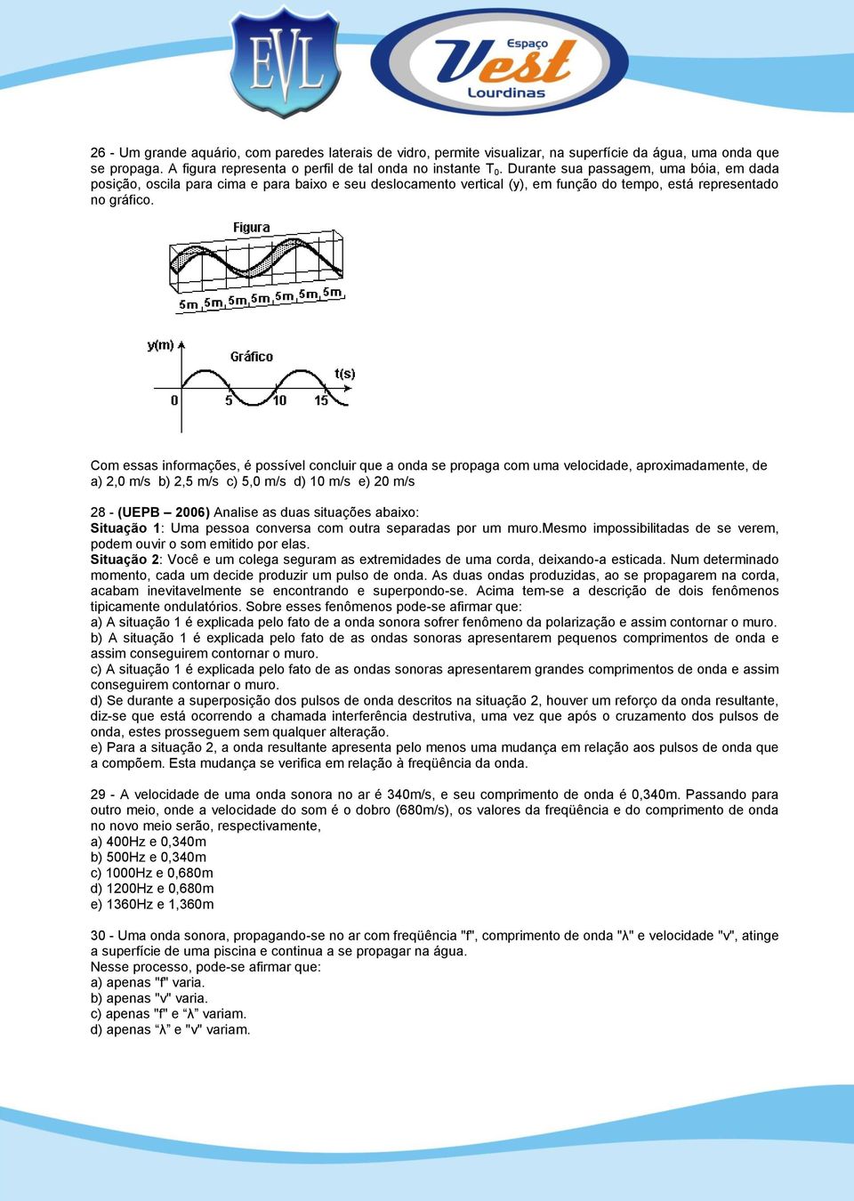 Com essas informações, é possível concluir que a onda se propaga com uma velocidade, aproximadamente, de a) 2,0 m/s b) 2,5 m/s c) 5,0 m/s d) 10 m/s e) 20 m/s 28 - (UEPB 2006) Analise as duas