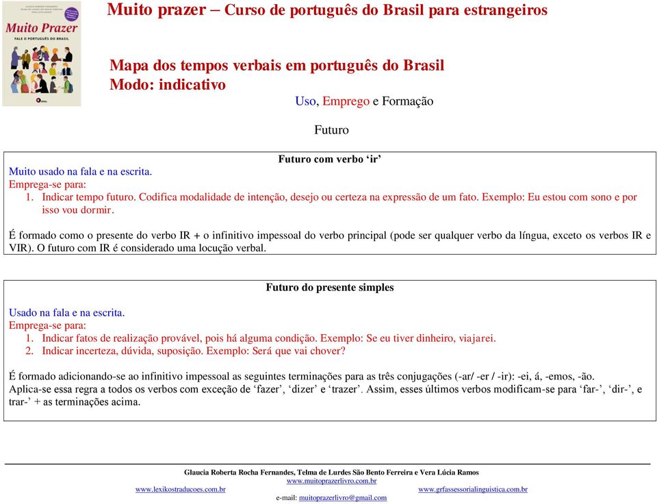 É formado como o presente do verbo IR + o infinitivo impessoal do verbo principal (pode ser qualquer verbo da língua, exceto os verbos IR e VIR). O futuro com IR é considerado uma locução verbal.