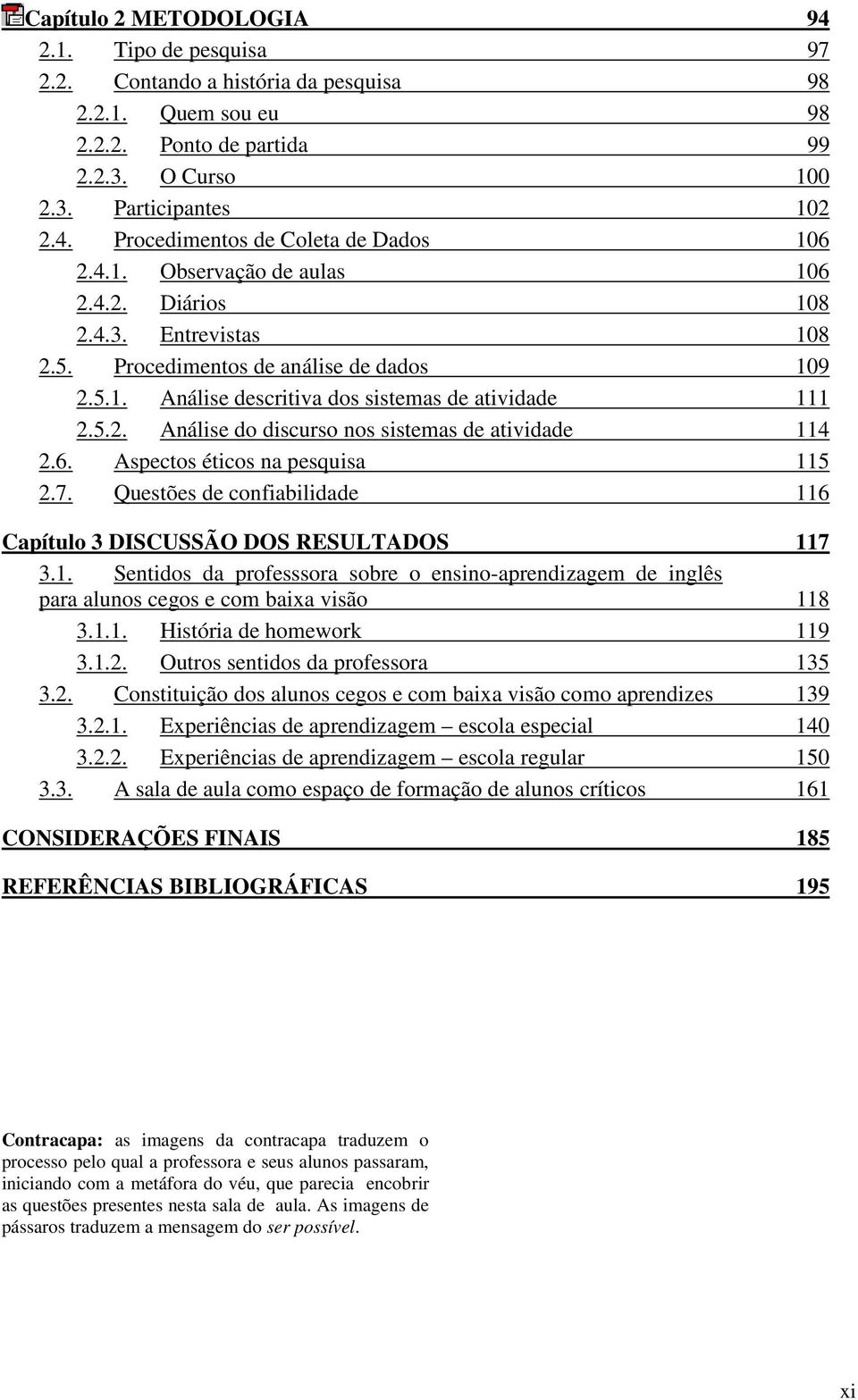 6. Aspectos éticos na pesquisa 115 2.7. Questões de confiabilidade 116 Capítulo 3 DISCUSSÃO DOS RESULTADOS 117 3.1. Sentidos da professsora sobre o ensino-aprendizagem de inglês para alunos cegos e com baixa visão 118 3.