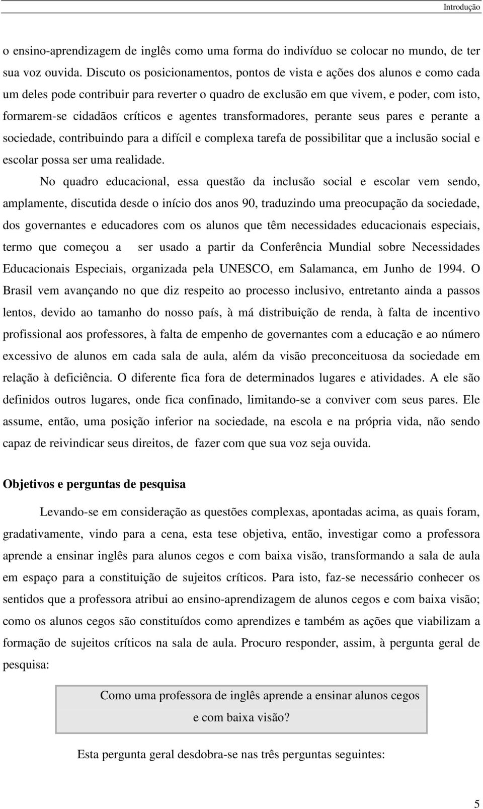 agentes transformadores, perante seus pares e perante a sociedade, contribuindo para a difícil e complexa tarefa de possibilitar que a inclusão social e escolar possa ser uma realidade.