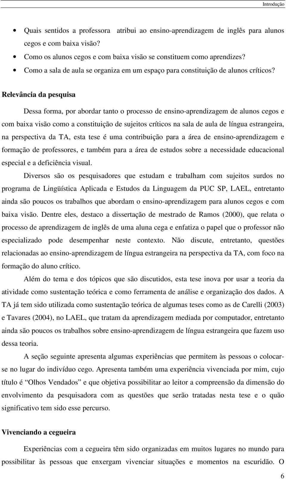 Relevância da pesquisa Dessa forma, por abordar tanto o processo de ensino-aprendizagem de alunos cegos e com baixa visão como a constituição de sujeitos críticos na sala de aula de língua