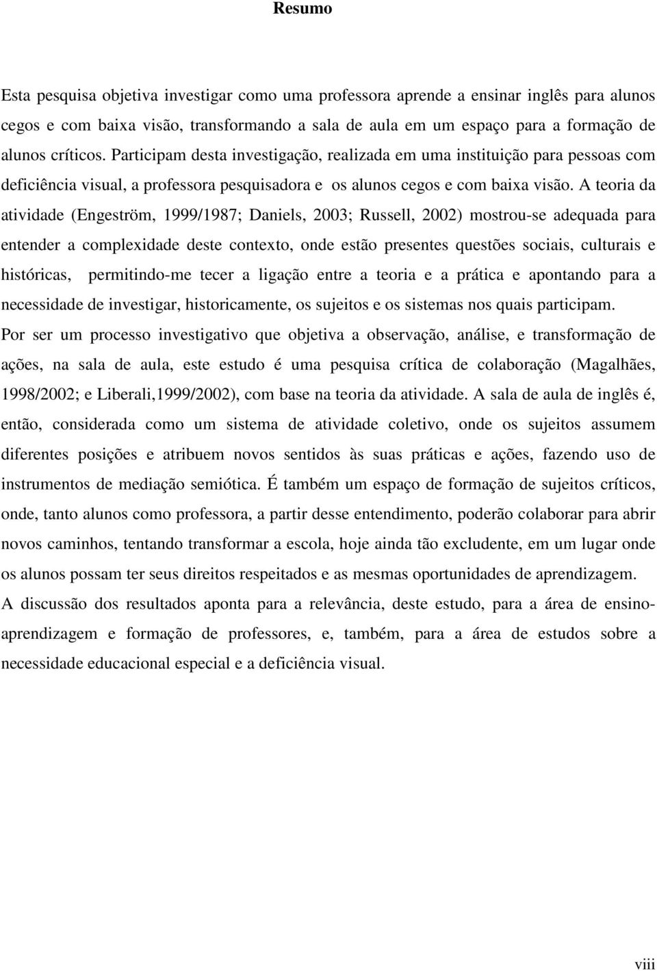 A teoria da atividade (Engeström, 1999/1987; Daniels, 2003; Russell, 2002) mostrou-se adequada para entender a complexidade deste contexto, onde estão presentes questões sociais, culturais e