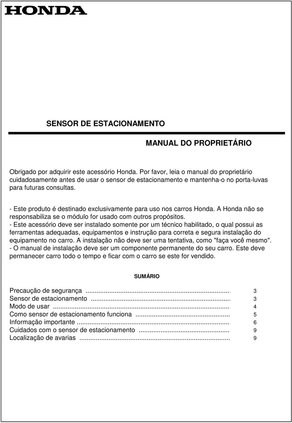 - Este produto é destinado exclusivamente para uso nos carros Honda. A Honda não se responsabiliza se o módulo for usado com outros propósitos.