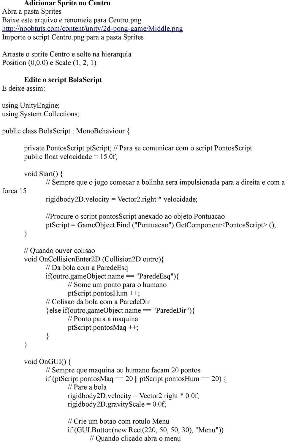 Collections; public class BolaScript : MonoBehaviour { private PontosScript ptscript; // Para se comunicar com o script PontosScript public float velocidade = 15.
