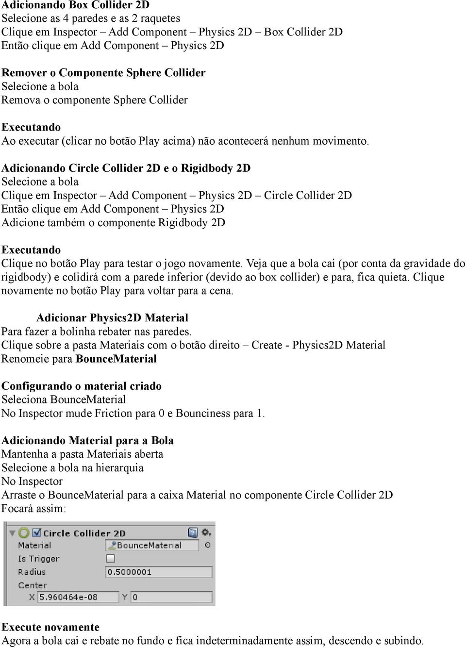 Adicionando Circle Collider 2D e o Rigidbody 2D Selecione a bola Clique em Inspector Add Component Physics 2D Circle Collider 2D Então clique em Add Component Physics 2D Adicione também o componente