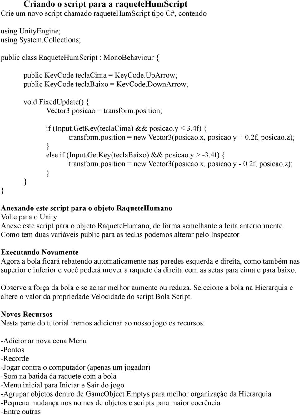 DownArrow; void FixedUpdate() { Vector3 posicao = transform.position; if (Input.GetKey(teclaCima) && posicao.y < 3.4f) { transform.position = new Vector3(posicao.x, posicao.y + 0.2f, posicao.