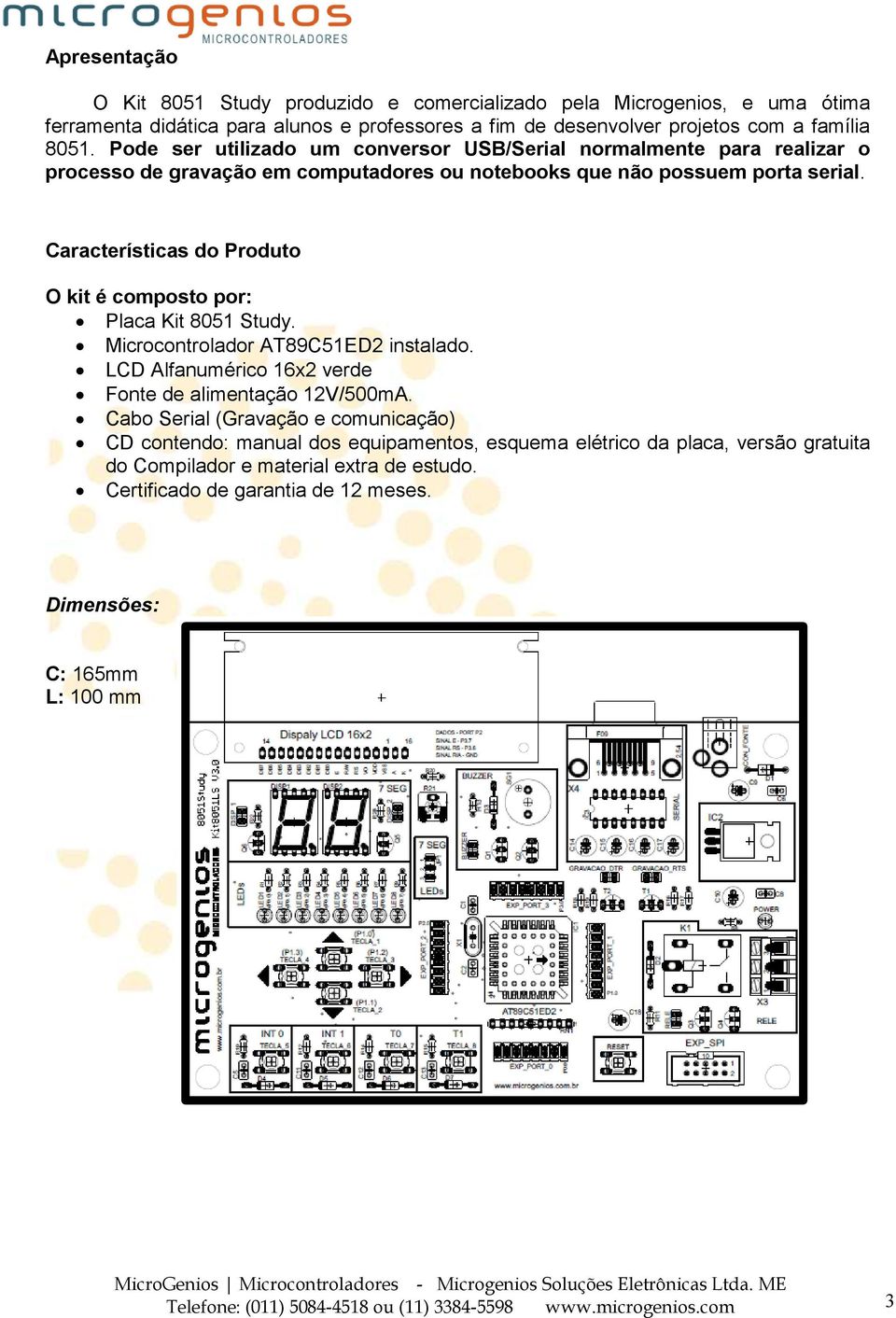 Características do Produto O kit é composto por: Placa Kit 8051 Study. Microcontrolador AT89C51ED2 instalado. LCD Alfanumérico 16x2 verde Fonte de alimentação 12V/500mA.