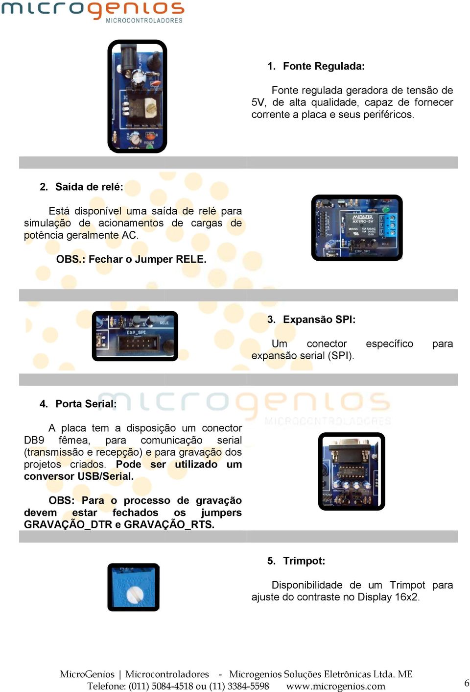 Expansão SPI: Um conector específico para expansão serial (SPI). 4.