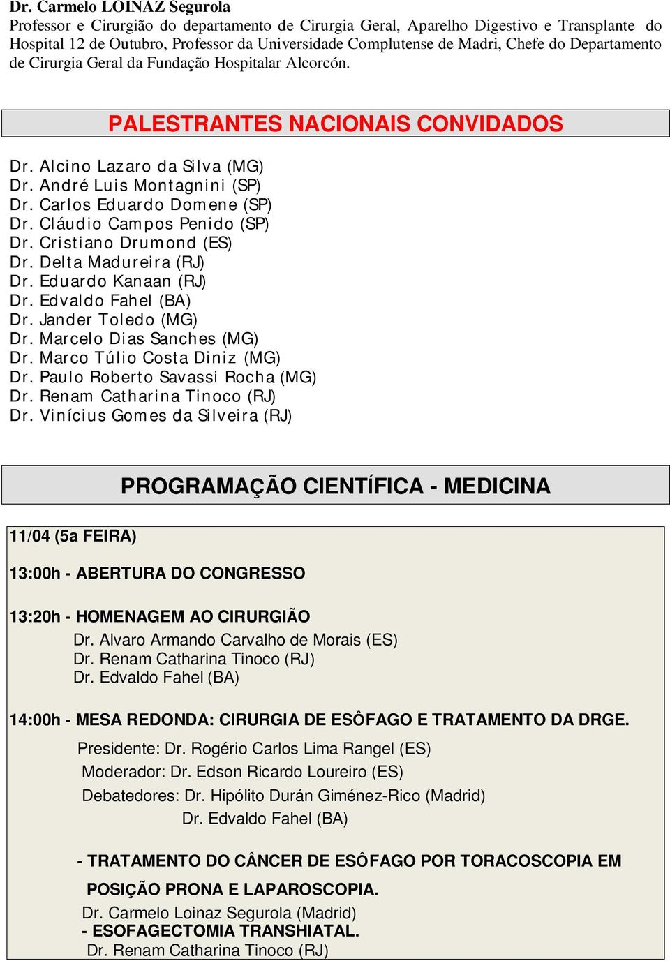 Cláudio Campos Penido (SP) Dr. Cristiano Drumond (ES) Dr. Delta Madureira (RJ) Dr. Eduardo Kanaan (RJ) Dr. Jander Toledo (MG) Dr. Marcelo Dias Sanches (MG) Dr. Marco Túlio Costa Diniz (MG) Dr.
