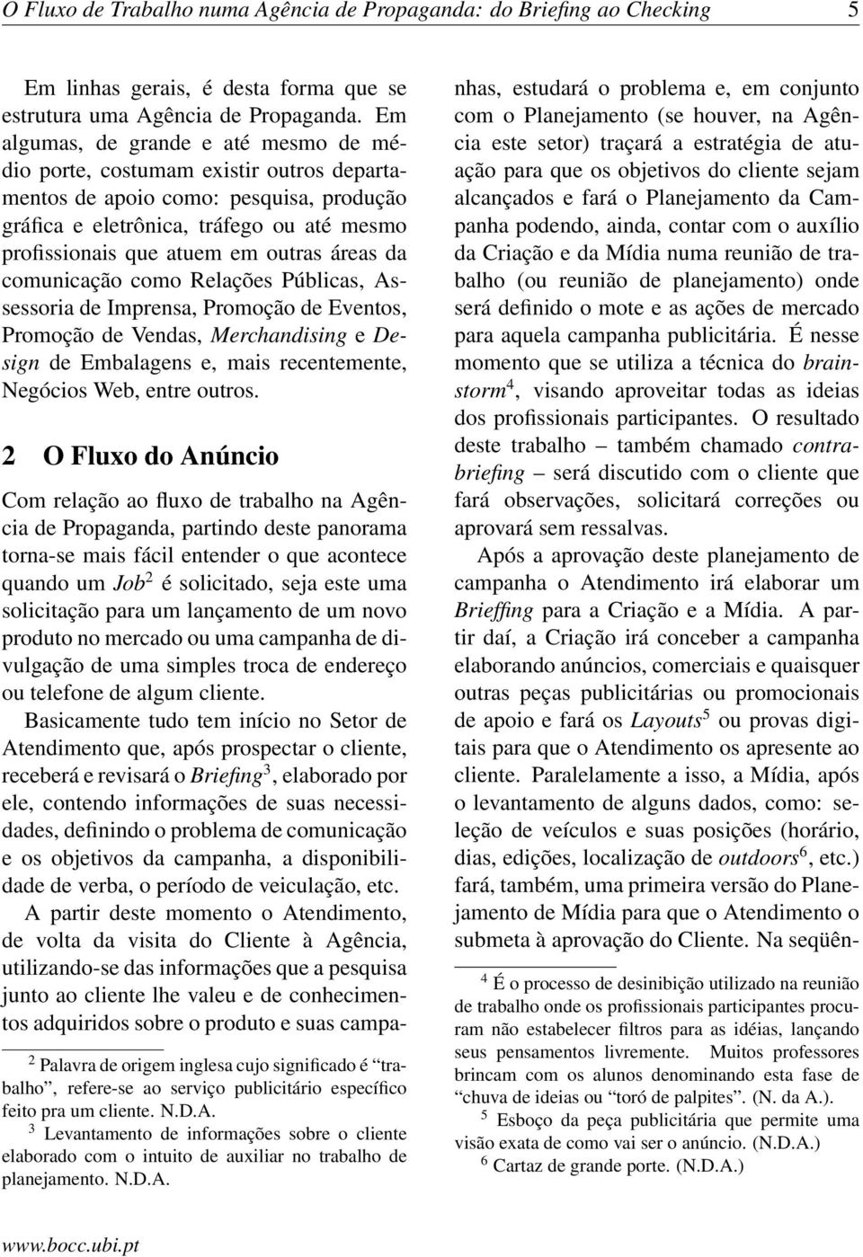 áreas da comunicação como Relações Públicas, Assessoria de Imprensa, Promoção de Eventos, Promoção de Vendas, Merchandising e Design de Embalagens e, mais recentemente, Negócios Web, entre outros.