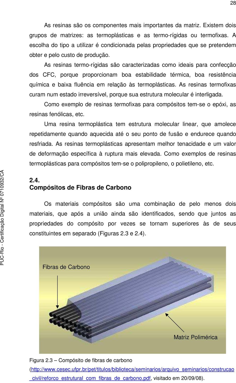 As resinas termo-rígidas são caracterizadas como ideais para confecção dos CFC, porque proporcionam boa estabilidade térmica, boa resistência química e baixa fluência em relação às termoplásticas.