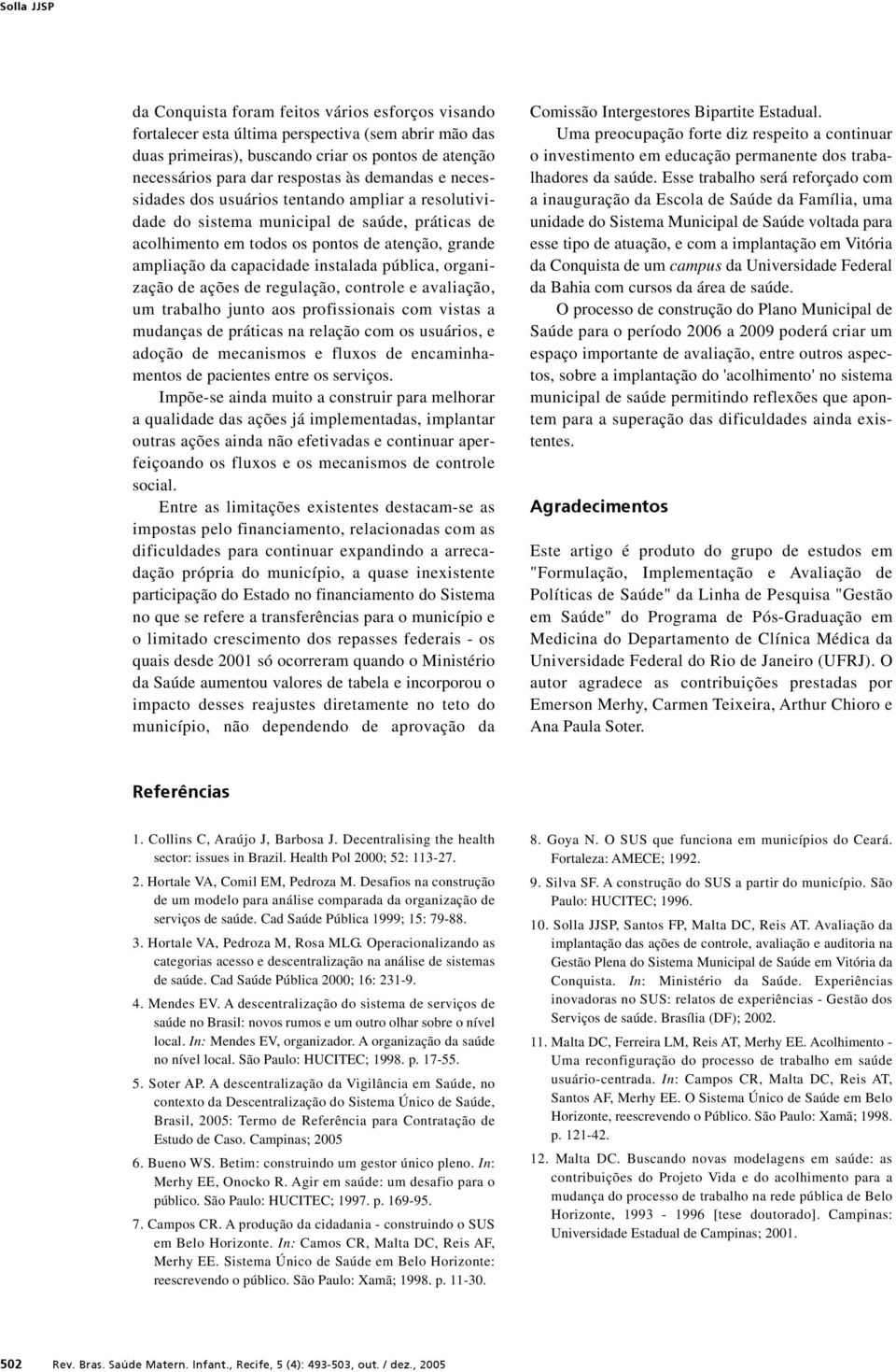 instalada pública, organização de ações de regulação, controle e avaliação, um trabalho junto aos profissionais com vistas a mudanças de práticas na relação com os usuários, e adoção de mecanismos e