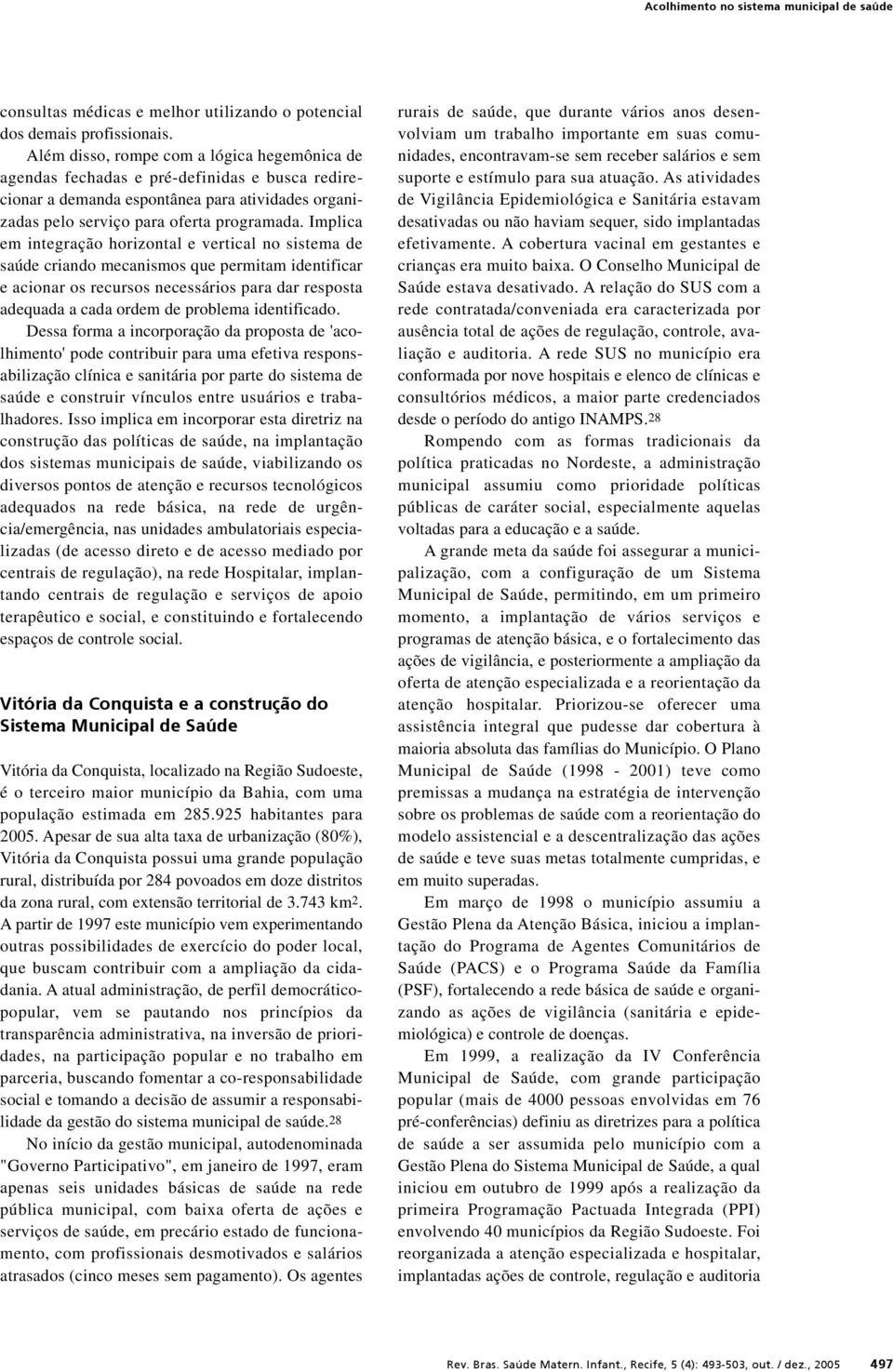 Implica em integração horizontal e vertical no sistema de saúde criando mecanismos que permitam identificar e acionar os recursos necessários para dar resposta adequada a cada ordem de problema