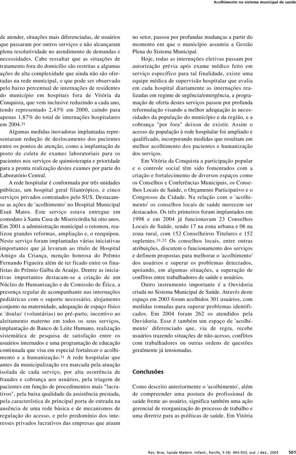 Cabe ressaltar que as situações de tratamento fora do domicílio são restritas a algumas ações de alta complexidade que ainda não são ofertadas na rede municipal, o que pode ser observado pelo baixo