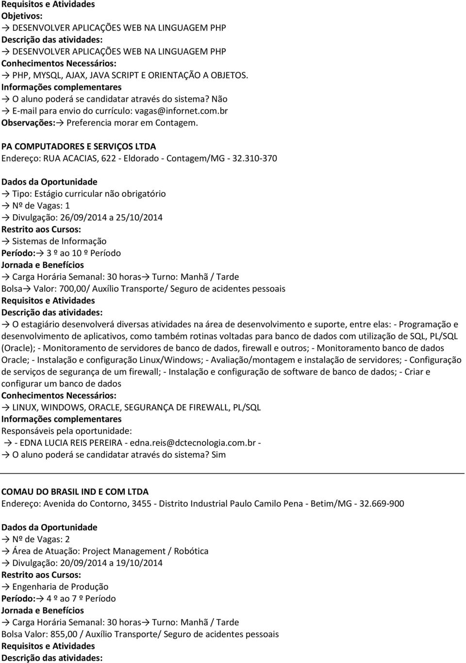 310-370 Divulgação: 26/09/2014 a 25/10/2014 Período: 3 º ao 10 º Período Bolsa Valor: 700,00/ Auxílio Transporte/ Seguro de acidentes pessoais O estagiário desenvolverá diversas atividades na área de