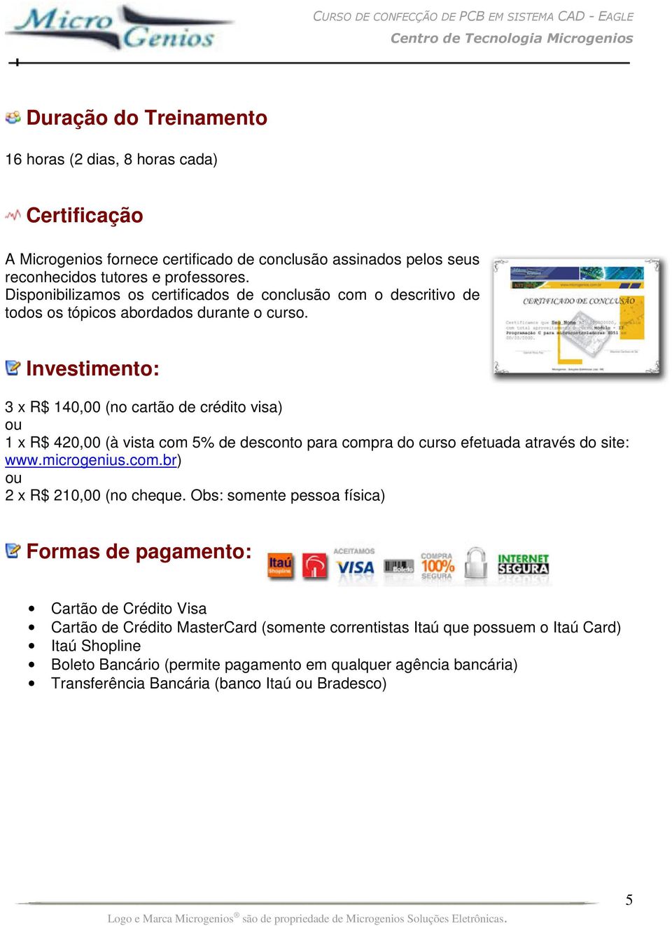 Investimento: 3 x R$ 140,00 (no cartão de crédito visa) ou 1 x R$ 420,00 (à vista com 5% de desconto para compra do curso efetuada através do site: www.microgenius.com.br) ou 2 x R$ 210,00 (no cheque.