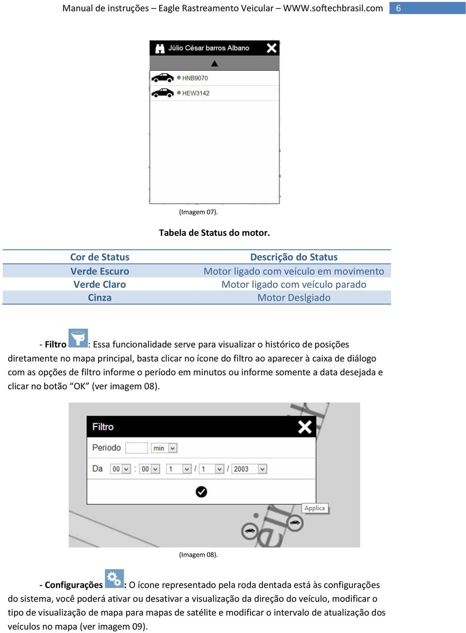 visualizar o histórico de posições diretamente no mapa principal, basta clicar no ícone do filtro ao aparecer à caixa de diálogo com as opções de filtro informe o período em minutos ou informe