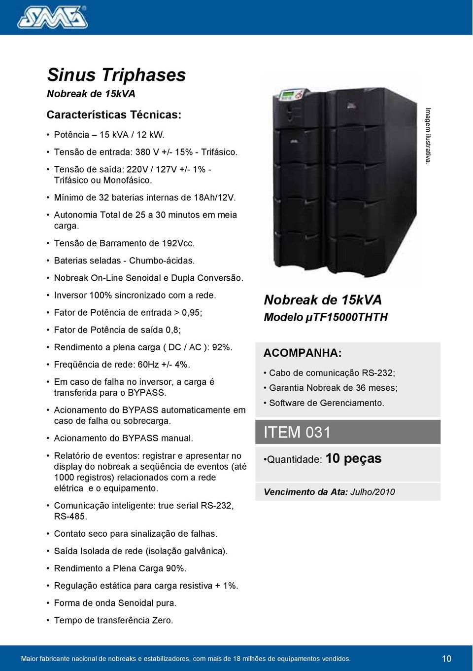 Nobreak On-Line Senoidal e Dupla Conversão. Inversor 100% sincronizado com a rede. Fator de Potência de entrada > 0,95; Fator de Potência de saída 0,8; Rendimento a plena carga ( DC / AC ): 92%.