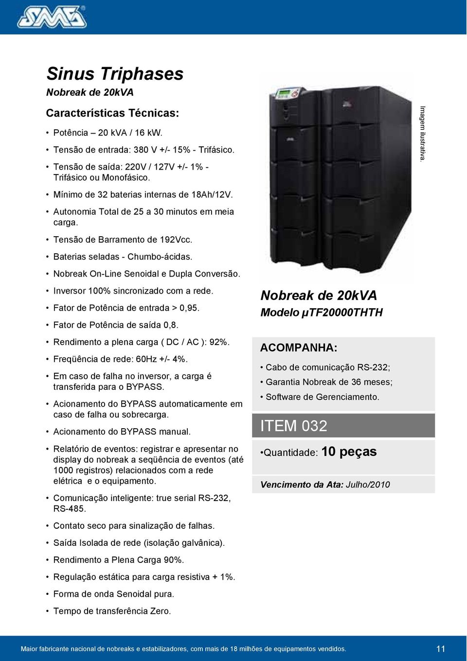 Nobreak On-Line Senoidal e Dupla Conversão. Inversor 100% sincronizado com a rede. Fator de Potência de entrada > 0,95. Fator de Potência de saída 0,8. Rendimento a plena carga ( DC / AC ): 92%.