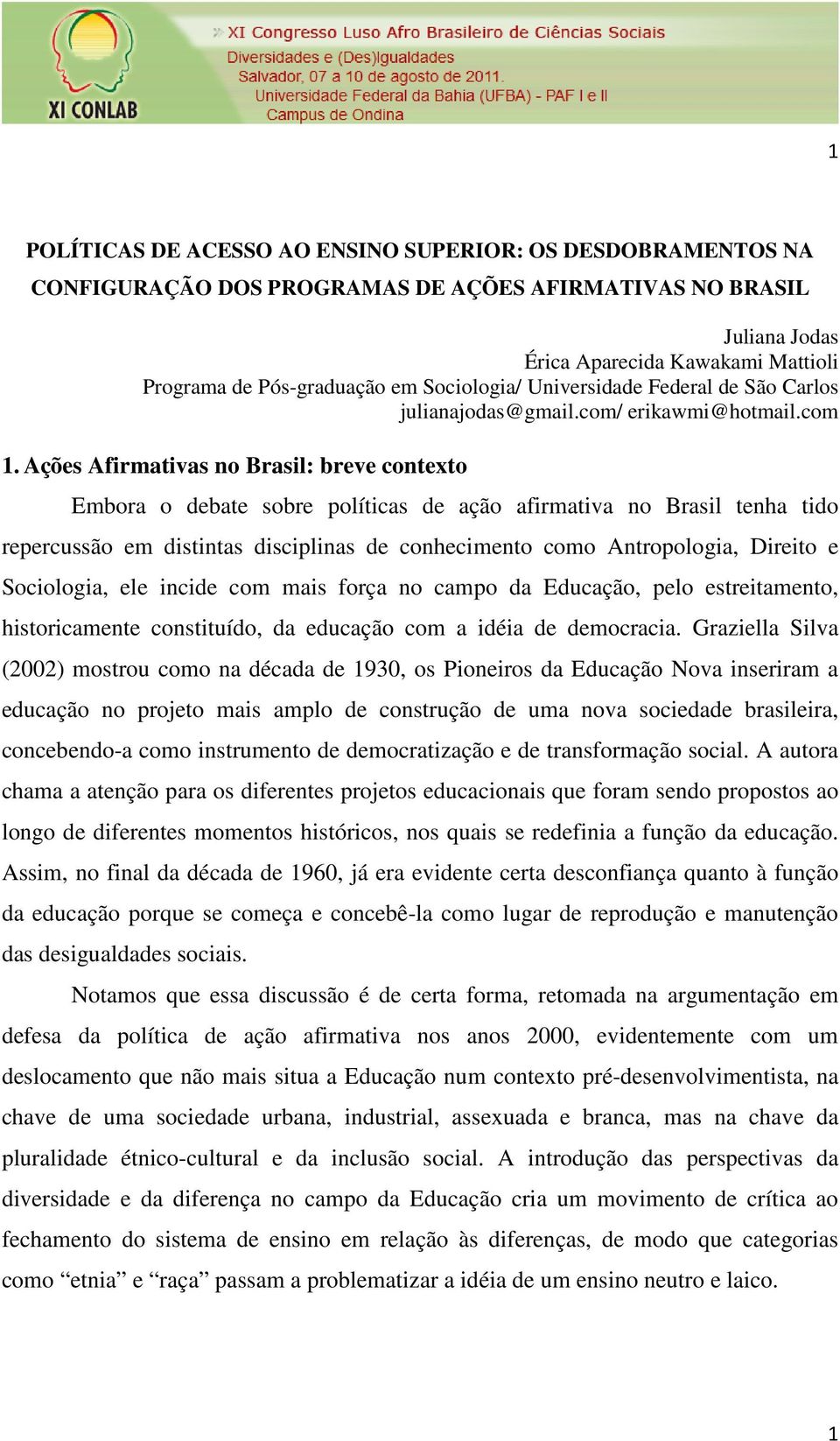 Ações Afirmativas no Brasil: breve contexto Embora o debate sobre políticas de ação afirmativa no Brasil tenha tido repercussão em distintas disciplinas de conhecimento como Antropologia, Direito e