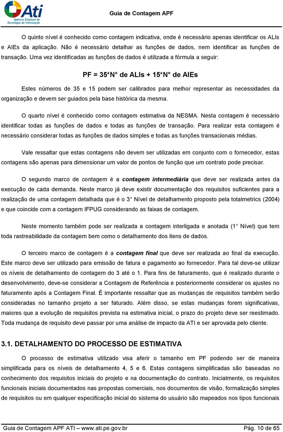 Uma vez identificadas as funções de dados é utilizada a fórmula a seguir: PF = 35*N de ALIs + 15*N de AIEs Estes números de 35 e 15 podem ser calibrados para melhor representar as necessidades da