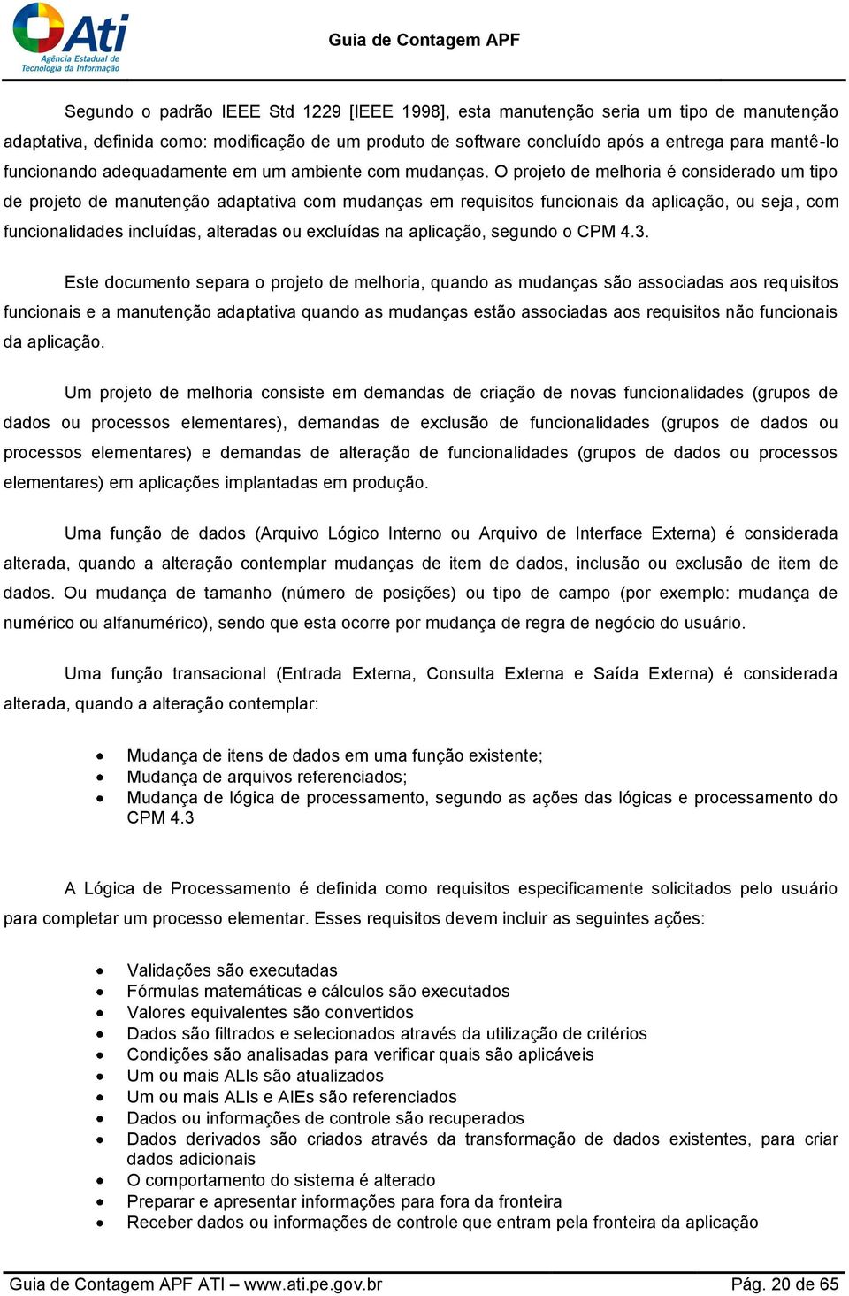 O projeto de melhoria é considerado um tipo de projeto de manutenção adaptativa com mudanças em requisitos funcionais da aplicação, ou seja, com funcionalidades incluídas, alteradas ou excluídas na