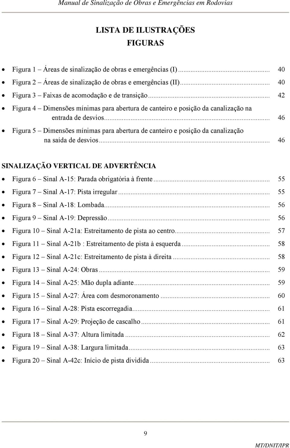 .. 46 Figura 5 Dimensões mínimas para abertura de canteiro e posição da canalização na saída de desvios... 46 SINALIZAÇÃO VERTICAL DE ADVERTÊNCIA Figura 6 Sinal A-15: Parada obrigatória à frente.