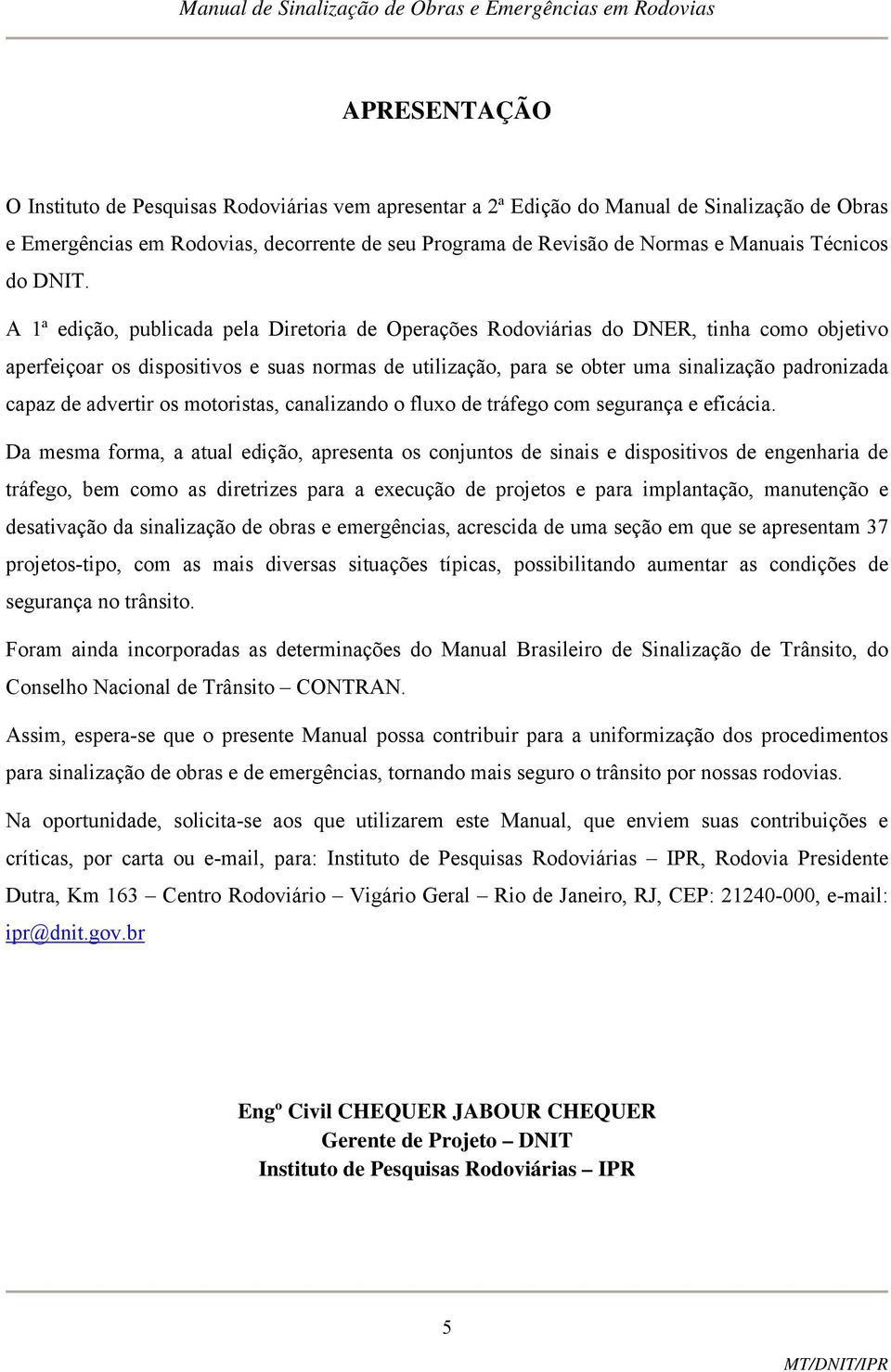 A 1ª edição, publicada pela Diretoria de Operações Rodoviárias do DNER, tinha como objetivo aperfeiçoar os dispositivos e suas normas de utilização, para se obter uma sinalização padronizada capaz de