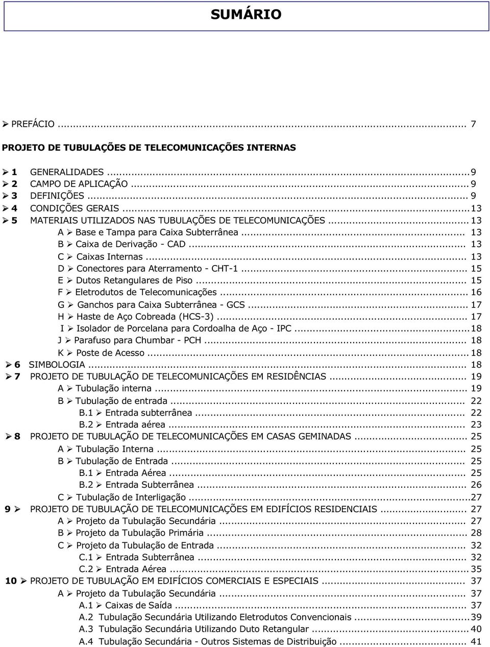 .. 13 D Conectores para Aterramento - CHT-1... 15 E Dutos Retangulares de Piso... 15 F Eletrodutos de Telecomunicações... 16 G Ganchos para Caixa Subterrânea - GCS... 17 H Haste de Aço Cobreada (HCS-3).