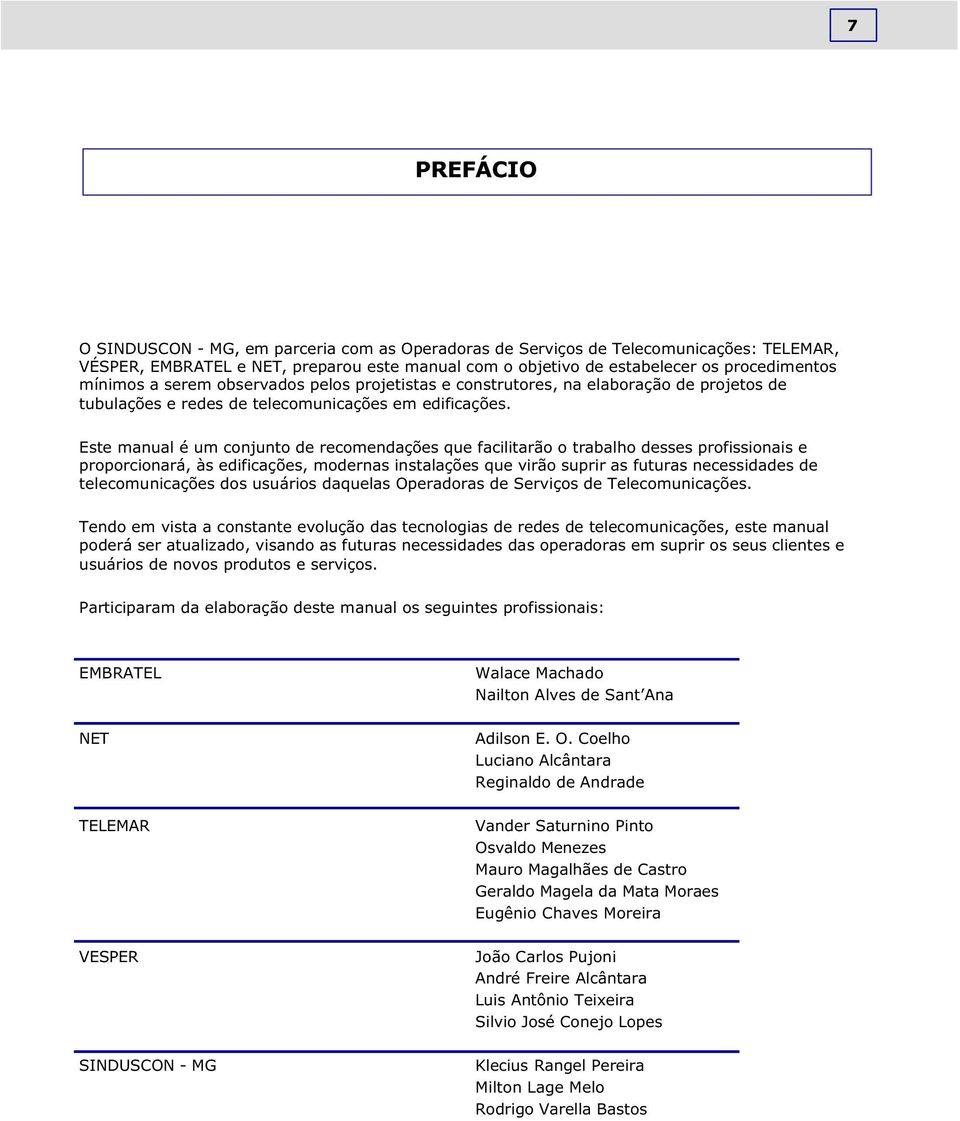 Este manual é um conjunto de recomendações que facilitarão o trabalho desses profissionais e proporcionará, às edificações, modernas instalações que virão suprir as futuras necessidades de