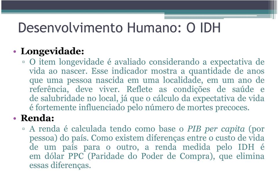 Reflete as condições de saúde e de salubridade no local, já que o cálculo da expectativa de vida é fortemente influenciado pelo número de mortes precoces.