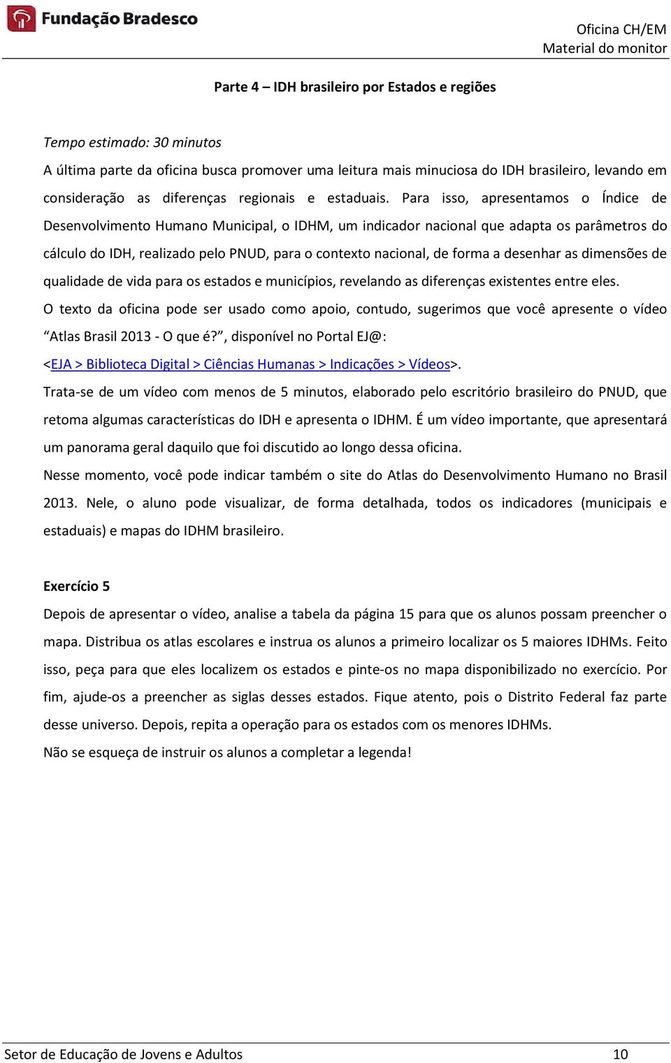 Para isso, apresentamos o Índice de Desenvolvimento Humano Municipal, o IDHM, um indicador nacional que adapta os parâmetros do cálculo do IDH, realizado pelo PNUD, para o contexto nacional, de forma