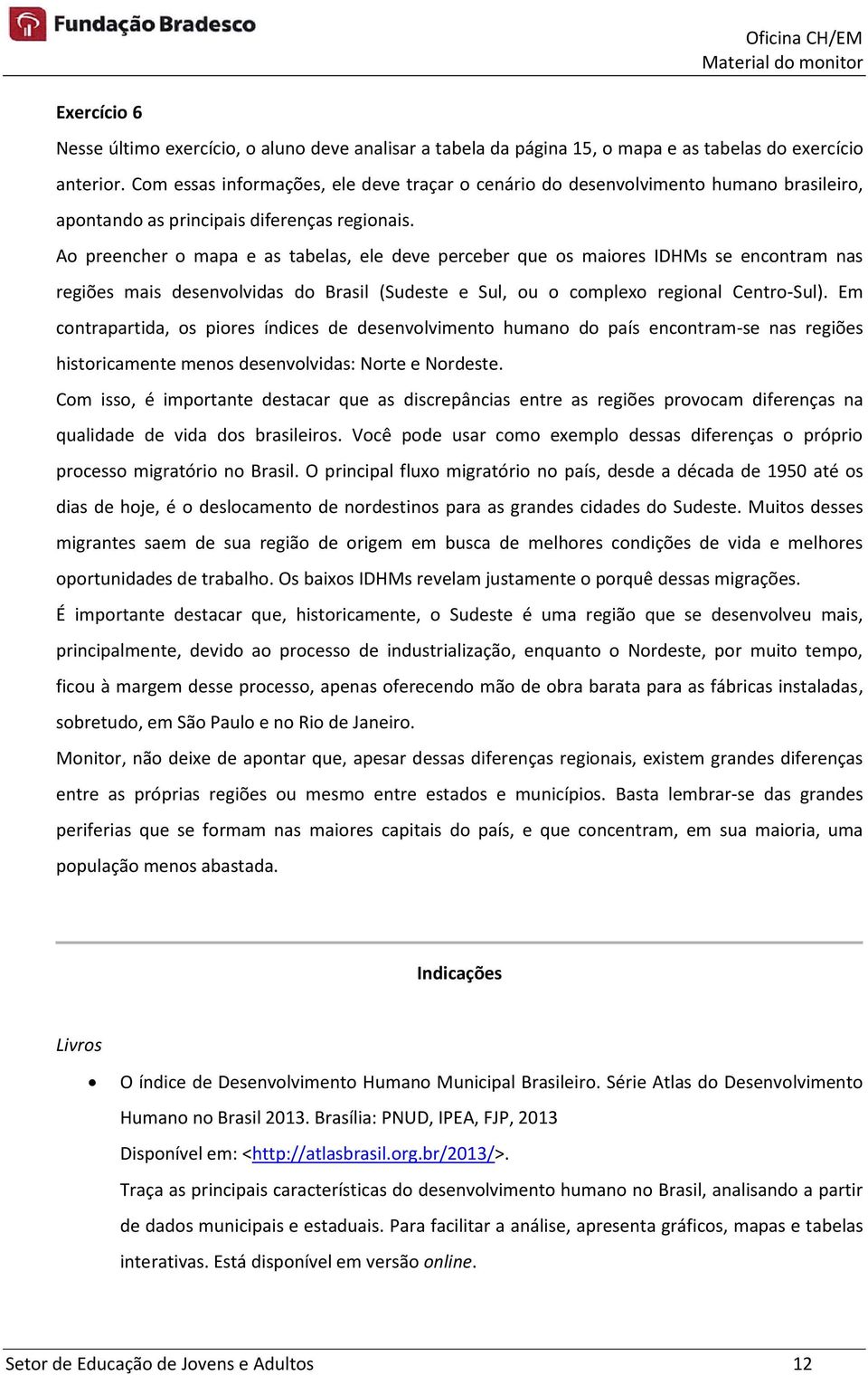 Ao preencher o mapa e as tabelas, ele deve perceber que os maiores IDHMs se encontram nas regiões mais desenvolvidas do Brasil (Sudeste e Sul, ou o complexo regional Centro-Sul).