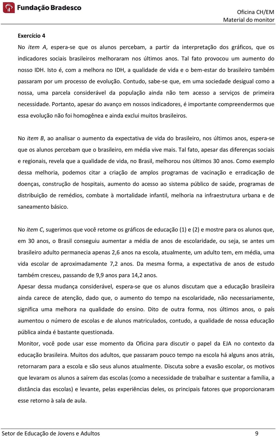 Contudo, sabe-se que, em uma sociedade desigual como a nossa, uma parcela considerável da população ainda não tem acesso a serviços de primeira necessidade.