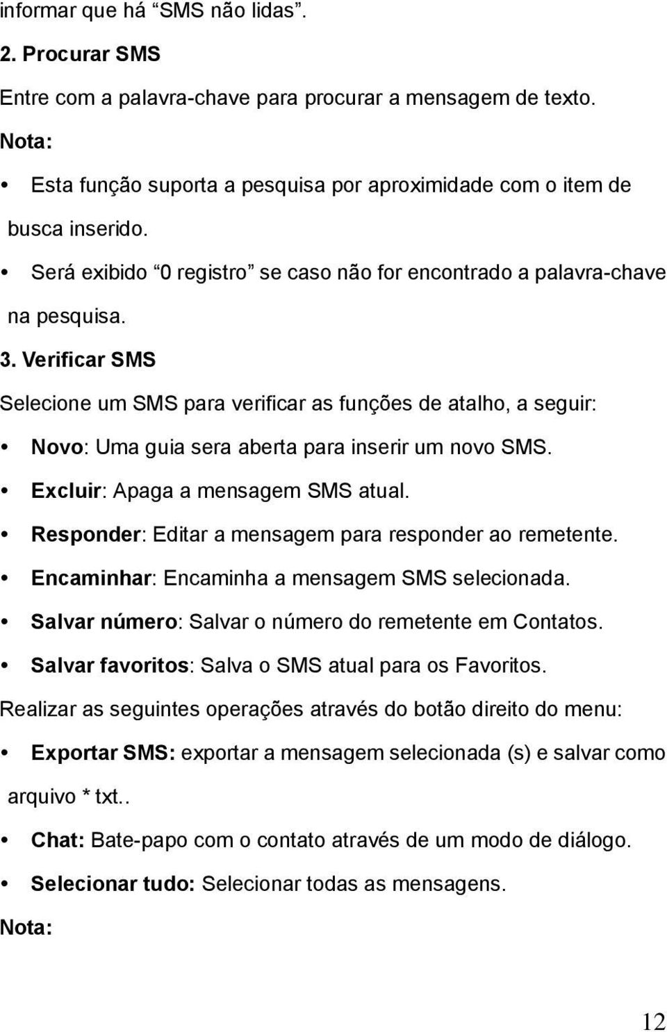 Verificar SMS Selecione um SMS para verificar as funções de atalho, a seguir: Novo: Uma guia sera aberta para inserir um novo SMS. Excluir: Apaga a mensagem SMS atual.