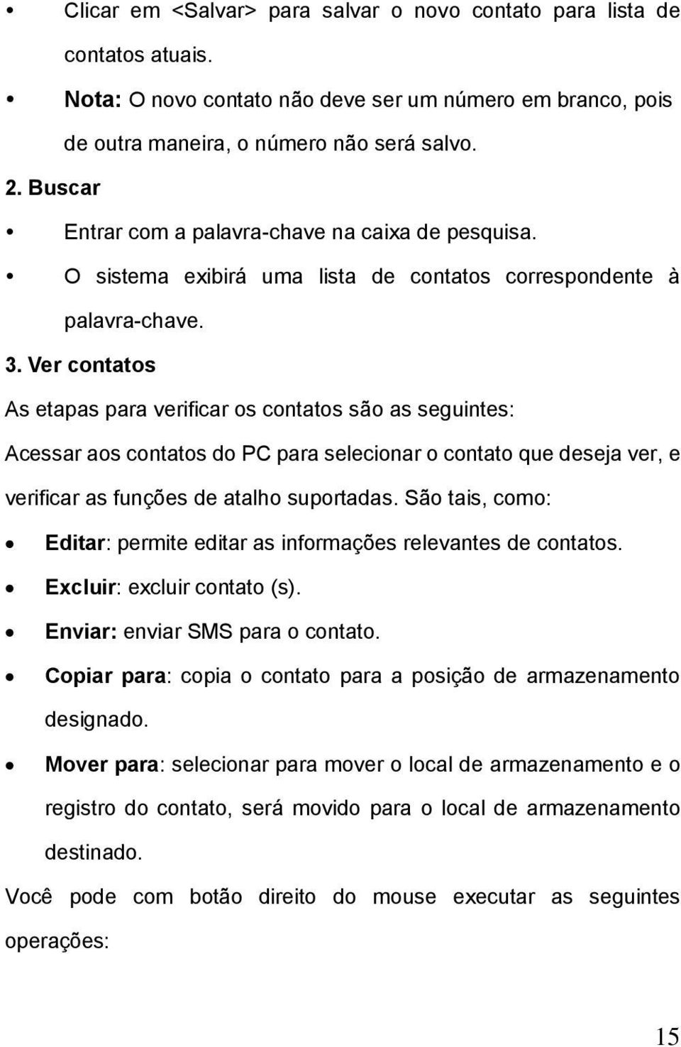 Ver contatos As etapas para verificar os contatos são as seguintes: Acessar aos contatos do PC para selecionar o contato que deseja ver, e verificar as funções de atalho suportadas.