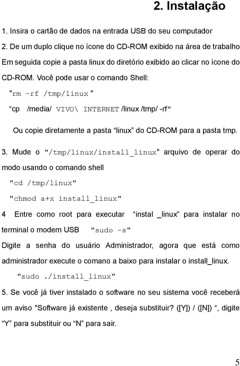 Você pode usar o comando Shell: "rm -rf /tmp/linux " cp /media/ VIVO\ INTERNET /linux /tmp/ -rf" Ou copie diretamente a pasta linux do CD-ROM para a pasta tmp. 3.