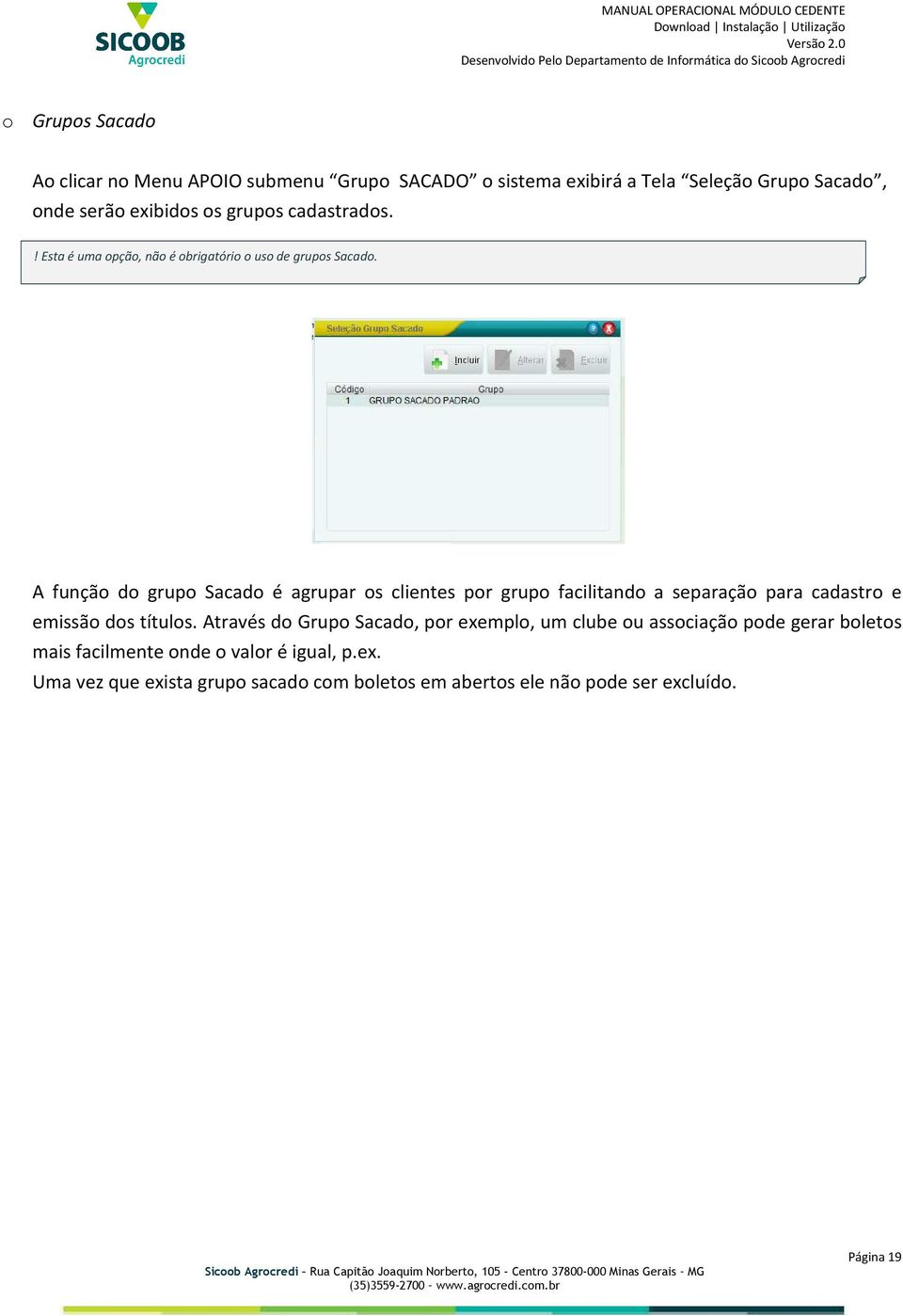 A função do grupo Sacado é agrupar os clientes por grupo facilitando a separação para cadastro e emissão dos títulos.