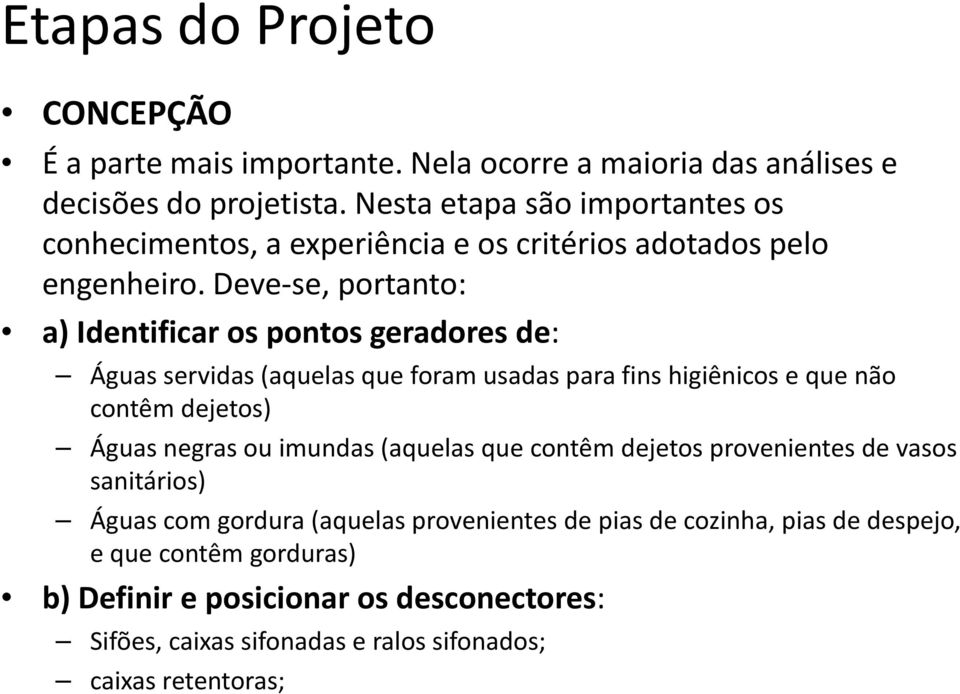 Deve se, portanto: a) Identificar os pontos geradores de: Águas servidas (aquelas que foram usadas para fins higiênicos e que não contêm dejetos) Águas negras ou