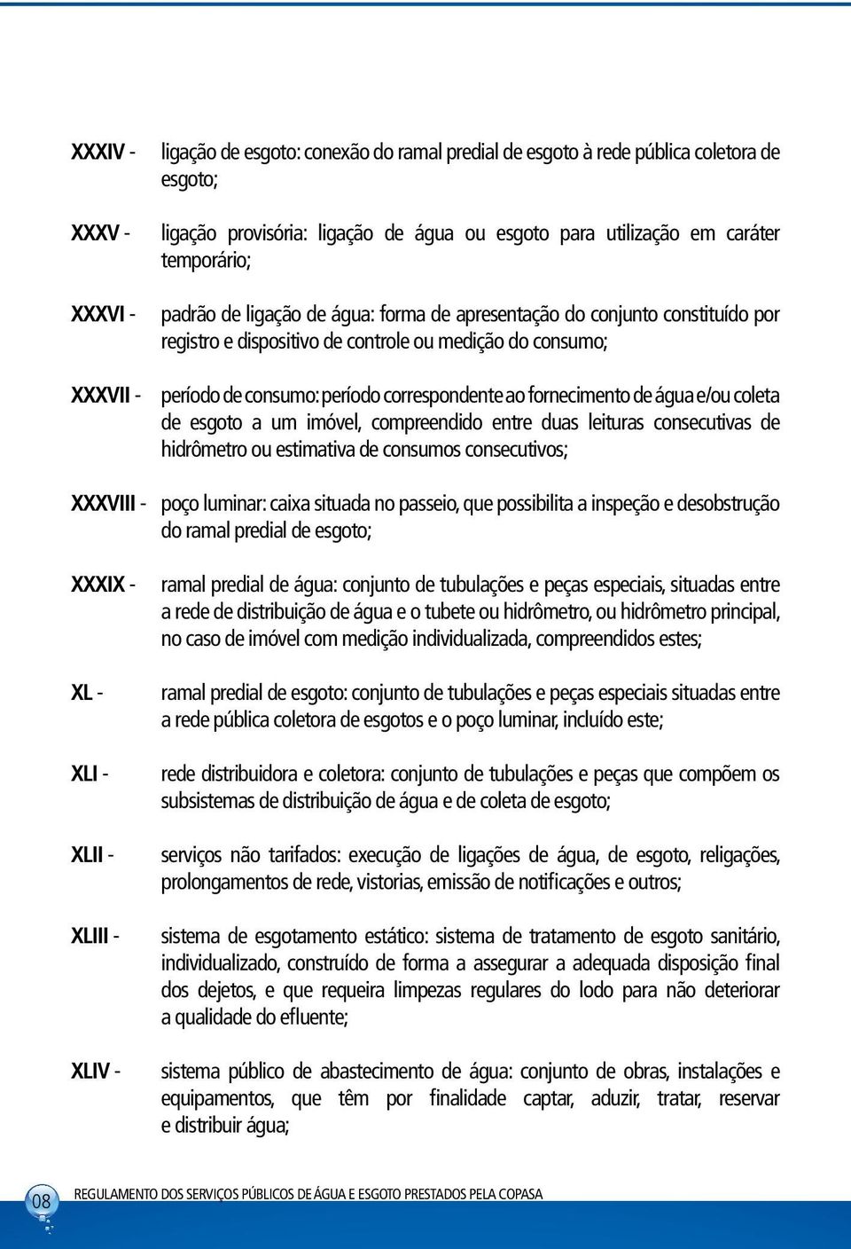 fornecimento de água e/ou coleta de esgoto a um imóvel, compreendido entre duas leituras consecutivas de hidrômetro ou estimativa de consumos consecutivos; XXXVIII - poço luminar: caixa situada no