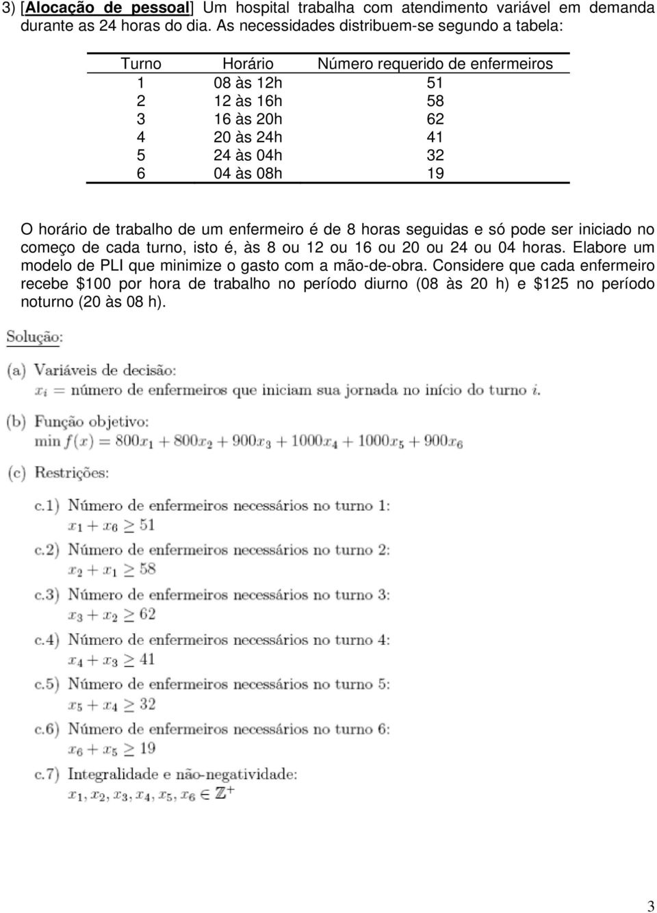 04h 32 6 04 às 08h 19 O horário de trabalho de um enfermeiro é de 8 horas seguidas e só pode ser iniciado no começo de cada turno, isto é, às 8 ou 12 ou 16 ou 20