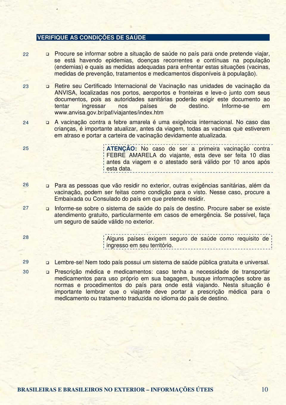 Retire seu Certificado Internacional de Vacinação nas unidades de vacinação da ANVISA, localizadas nos portos, aeroportos e fronteiras e leve-o junto com seus documentos, pois as autoridades