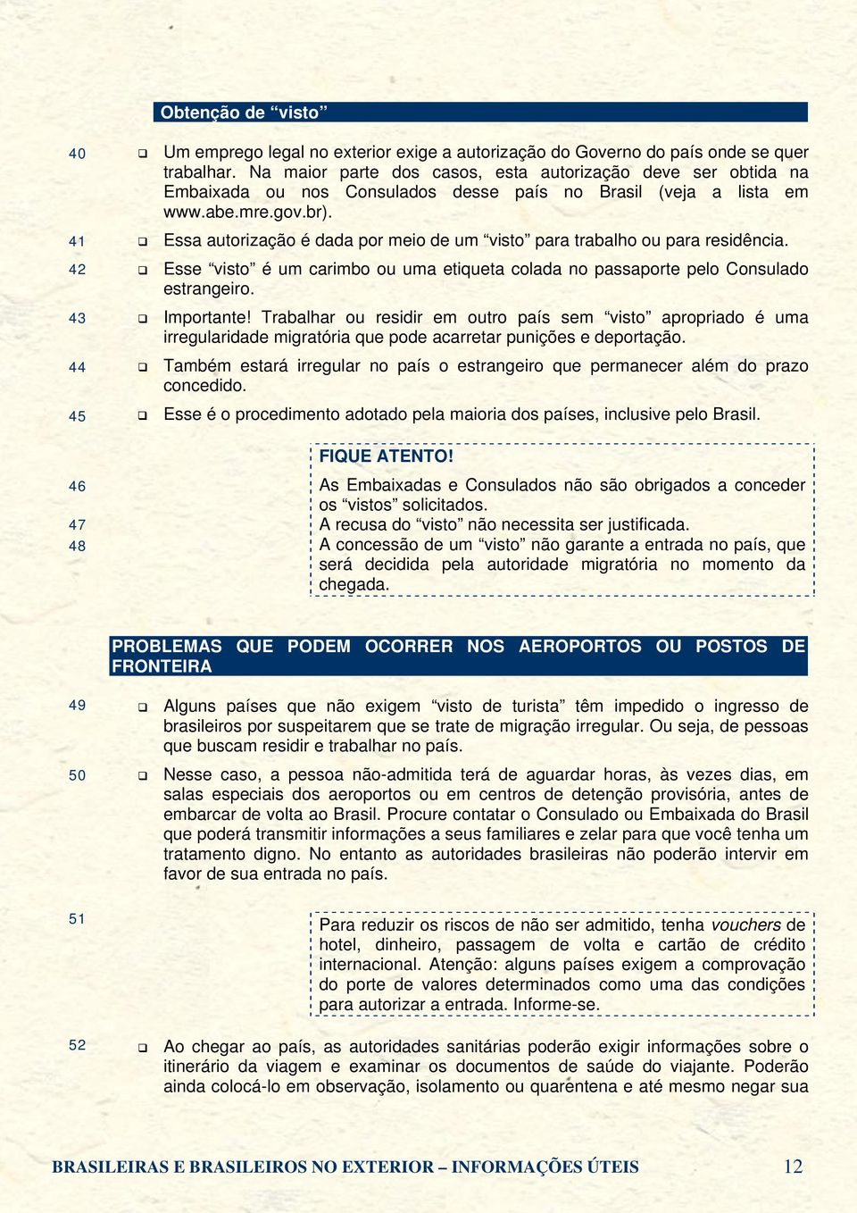 Essa autorização é dada por meio de um visto para trabalho ou para residência. Esse visto é um carimbo ou uma etiqueta colada no passaporte pelo Consulado estrangeiro. Importante!